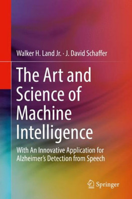 The Art And Science Of Machine Intelligence: With An Innovative Application For Alzheimer?S Detection From Speech