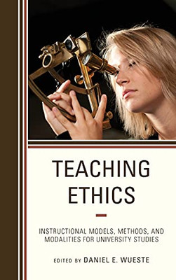 Teaching Ethics: Instructional Models, Methods, And Modalities For University Studies (Volume 5) (Teaching Ethics Across The American Educational Experience, 5)