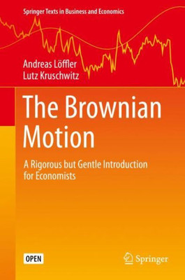 The Brownian Motion: A Rigorous But Gentle Introduction For Economists (Springer Texts In Business And Economics)