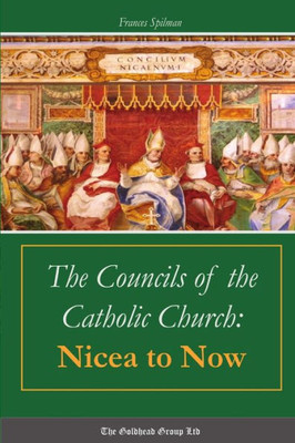 The Councils Of The Catholic Church: Nicea To Now