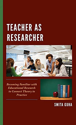 Teacher As Researcher: Becoming Familiar With Educational Research To Connect Theory To Practice (Hardcover)