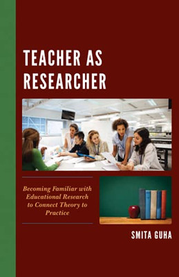 Teacher As Researcher: Becoming Familiar With Educational Research To Connect Theory To Practice (Paperback)