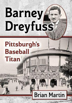 Barney Dreyfuss: Pittsburgh'S Baseball Titan