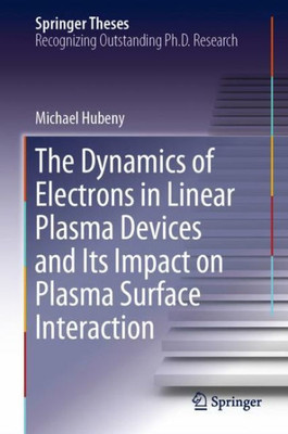 The Dynamics Of Electrons In Linear Plasma Devices And Its Impact On Plasma Surface Interaction (Springer Theses)