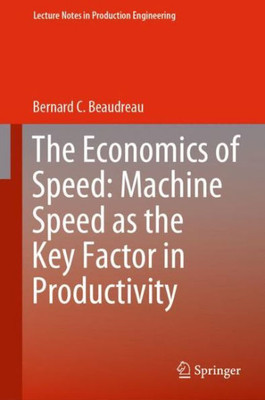 The Economics Of Speed: Machine Speed As The Key Factor In Productivity (Lecture Notes In Production Engineering)