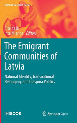 The Emigrant Communities Of Latvia: National Identity, Transnational Belonging, And Diaspora Politics (Imiscoe Research Series)