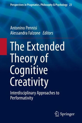 The Extended Theory Of Cognitive Creativity: Interdisciplinary Approaches To Performativity (Perspectives In Pragmatics, Philosophy & Psychology, 23)