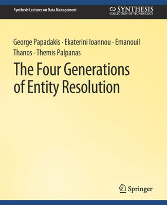 The Four Generations Of Entity Resolution (Synthesis Lectures On Data Management)