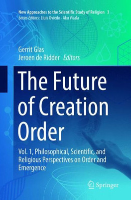 The Future Of Creation Order: Vol. 1, Philosophical, Scientific, And Religious Perspectives On Order And Emergence (New Approaches To The Scientific Study Of Religion, 3)