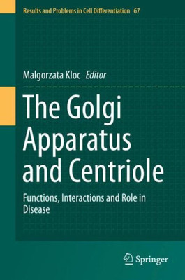The Golgi Apparatus And Centriole: Functions, Interactions And Role In Disease (Results And Problems In Cell Differentiation, 67)