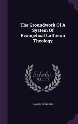 The Groundwork Of A System Of Evangelical Lutheran Theology