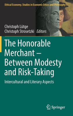 The Honorable Merchant ? Between Modesty And Risk-Taking: Intercultural And Literary Aspects (Ethical Economy, 56)