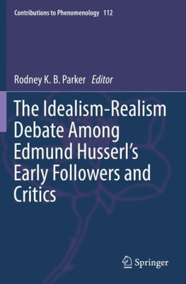 The Idealism-Realism Debate Among Edmund Husserl?S Early Followers And Critics (Contributions To Phenomenology)