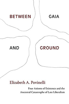 Between Gaia And Ground: Four Axioms Of Existence And The Ancestral Catastrophe Of Late Liberalism (Paperback)