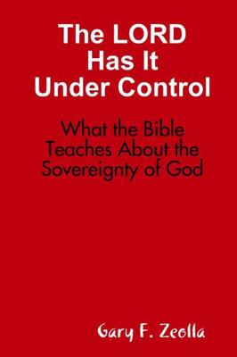 The Lord Has It Under Control: What The Bible Teaches About The Sovereignty Of God