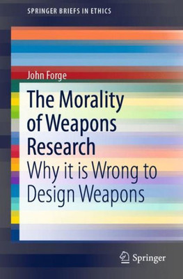The Morality Of Weapons Research: Why It Is Wrong To Design Weapons (Springerbriefs In Ethics)