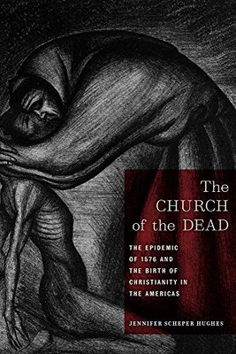 The Church Of The Dead: The Epidemic Of 1576 And The Birth Of Christianity In The Americas (North American Religions)