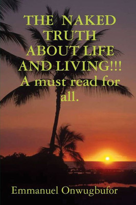 The Naked Truth About Life And Living!!! A Must Read For Everybody.