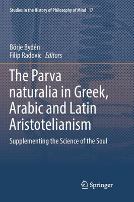 The Parva Naturalia In Greek, Arabic And Latin Aristotelianism: Supplementing The Science Of The Soul (Studies In The History Of Philosophy Of Mind, 17)