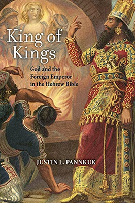 King Of Kings: God And The Foreign Emperor In The Hebrew Bible