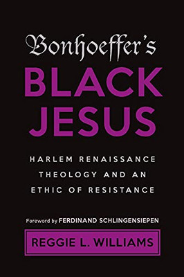 Bonhoeffer'S Black Jesus: Harlem Renaissance Theology And An Ethic Of Resistance