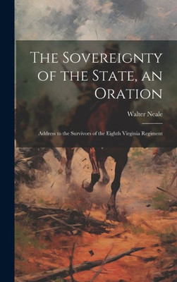 The Sovereignty Of The State, An Oration; Address To The Survivors Of The Eighth Virginia Regiment