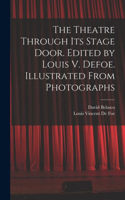 The Theatre Through Its Stage Door. Edited By Louis V. Defoe. Illustrated From Photographs