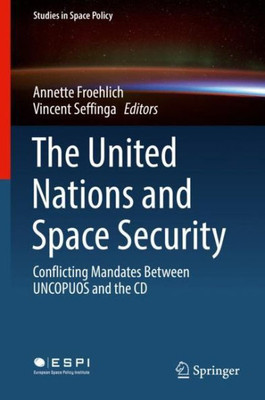 The United Nations And Space Security: Conflicting Mandates Between Uncopuos And The Cd (Studies In Space Policy, 21)