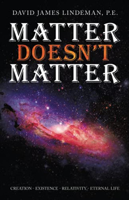 Matter Doesn?T Matter: Creation - Existence - Relativity - Eternal Life (Paperback)