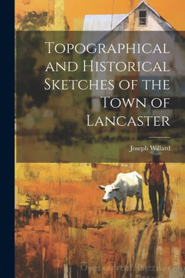Topographical And Historical Sketches Of The Town Of Lancaster
