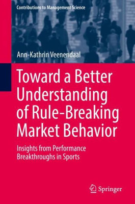 Toward A Better Understanding Of Rule-Breaking Market Behavior: Insights From Performance Breakthroughs In Sports (Contributions To Management Science)