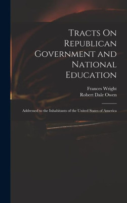 Tracts On Republican Government And National Education: Addressed To The Inhabitants Of The United States Of America