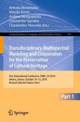 Transdisciplinary Multispectral Modeling And Cooperation For The Preservation Of Cultural Heritage: First International Conference, Tmm_Ch 2018, ... ... In Computer And Information Science, 961)