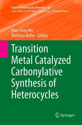 Transition Metal Catalyzed Carbonylative Synthesis Of Heterocycles (Topics In Heterocyclic Chemistry, 42)