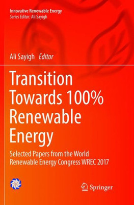 Transition Towards 100% Renewable Energy: Selected Papers From The World Renewable Energy Congress Wrec 2017 (Innovative Renewable Energy)