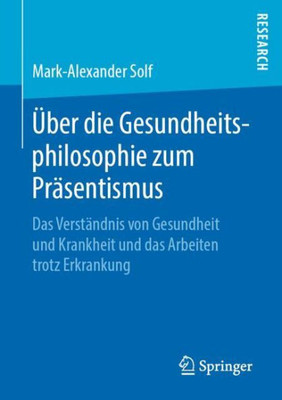 Über Die Gesundheitsphilosophie Zum Präsentismus: Das Verständnis Von Gesundheit Und Krankheit Und Das Arbeiten Trotz Erkrankung (German Edition)