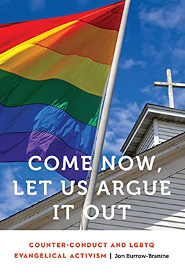 Come Now, Let Us Argue It Out: Counter-Conduct And Lgbtq Evangelical Activism (Anthropology Of Contemporary North America) (Hardcover)