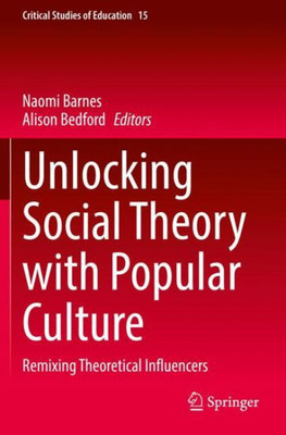 Unlocking Social Theory With Popular Culture: Remixing Theoretical Influencers (Critical Studies Of Education)