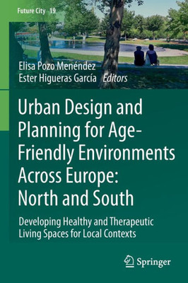 Urban Design And Planning For Age-Friendly Environments Across Europe: North And South: Developing Healthy And Therapeutic Living Spaces For Local Contexts (Future City)
