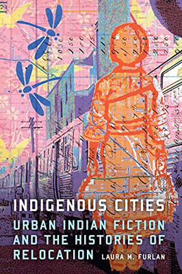 Indigenous Cities: Urban Indian Fiction And The Histories Of Relocation