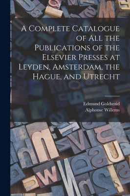 A Complete Catalogue Of All The Publications Of The Elsevier Presses At Leyden, Amsterdam, The Hague, And Utrecht
