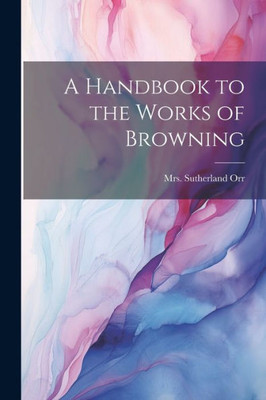 A Handbook To The Works Of Browning