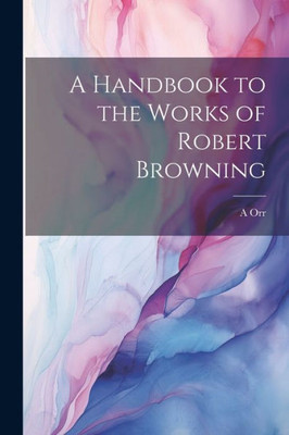 A Handbook To The Works Of Robert Browning