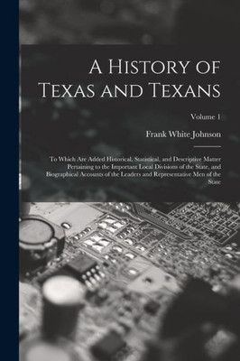 A History Of Texas And Texans: To Which Are Added Historical, Statistical, And Descriptive Matter Pertaining To The Important Local Divisions Of The ... And Representative Men Of The State; Volume 1