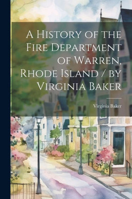 A History Of The Fire Department Of Warren, Rhode Island / By Virginia Baker
