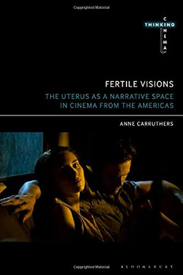Fertile Visions: The Uterus As A Narrative Space In Cinema From The Americas (Thinking Cinema)