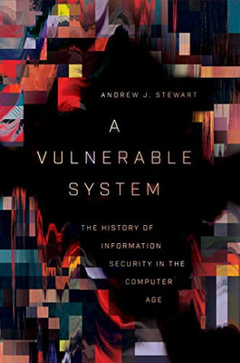 A Vulnerable System: The History Of Information Security In The Computer Age