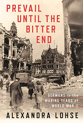 Prevail Until The Bitter End: Germans In The Waning Years Of World War Ii (Battlegrounds: Cornell Studies In Military History)