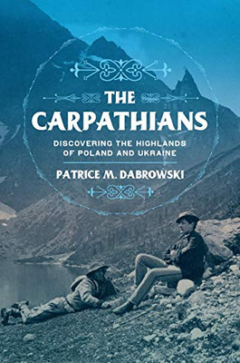 The Carpathians: Discovering The Highlands Of Poland And Ukraine (Niu Series In Slavic, East European, And Eurasian Studies)