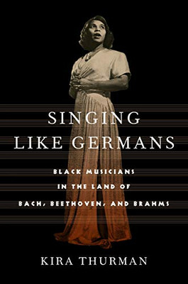 Singing Like Germans: Black Musicians In The Land Of Bach, Beethoven, And Brahms